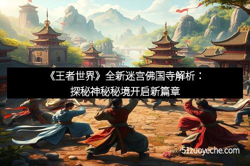 《王者世界》全新迷宫佛国寺解析：探秘神秘秘境开启新篇章